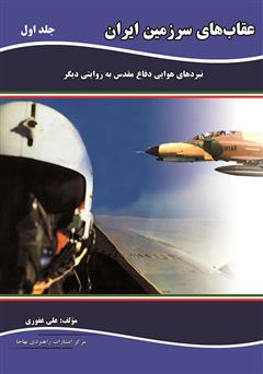 دانلود کتاب عقاب‌های سرزمین ایران: نبردهای هوایی دفاع مقدس به روایتی دیگر - جلد اول